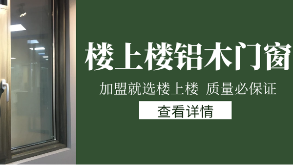 樓上樓門窗|打破傳統(tǒng)鋁木門窗，加盟商如何才能抓住行業(yè)的機遇？